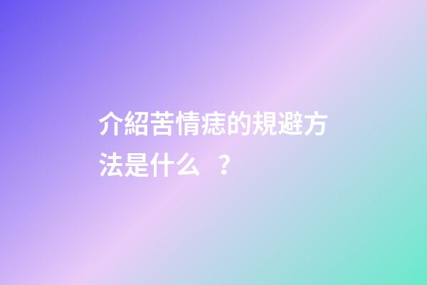 介紹苦情痣的規避方法是什么？